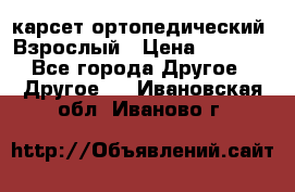 карсет ортопедический. Взрослый › Цена ­ 1 000 - Все города Другое » Другое   . Ивановская обл.,Иваново г.
